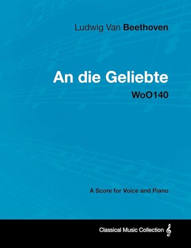 Ludwig Van Beethoven - An Die Geliebte - Woo140 - A Score for Voice and Piano (9781447440574) by Beethoven, Ludwig Van