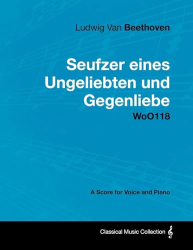 Ludwig Van Beethoven - Seufzer Eines Ungeliebten Und Gegenliebe - Woo118 - A Score Voice and Piano (9781447440888) by Beethoven, Ludwig Van