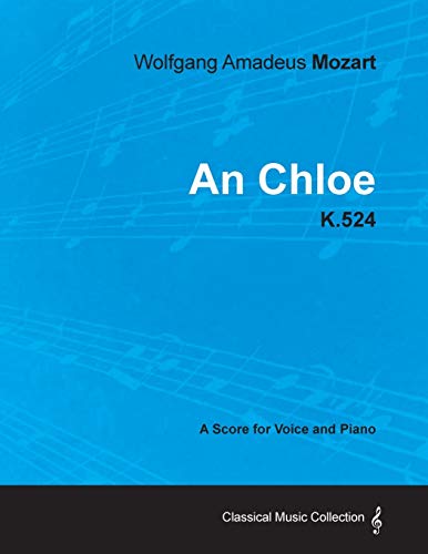 Wolfgang Amadeus Mozart - An Chloe - K.524 - A Score for Voice and Piano (9781447441601) by Mozart, Wolfgang Amadeus