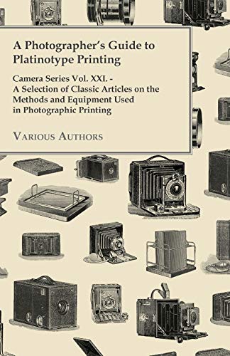 Stock image for A Photographer's Guide to Platinotype Printing - Camera Series Vol. XXI. - A Selection of Classic Articles on the Methods and Equipment Used in Photo for sale by Book Deals