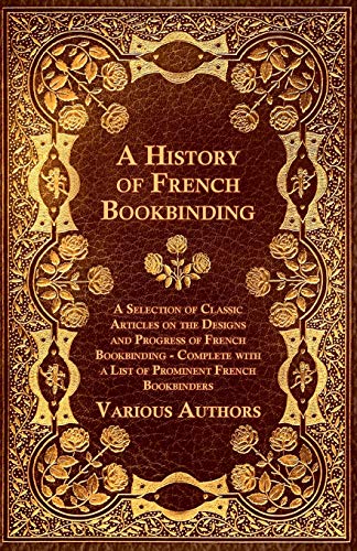 Beispielbild fr A History of French Bookbinding - A Selection of Classic Articles on the Designs and Progress of French Bookbinding - Complete with a List of Promin zum Verkauf von Books Unplugged
