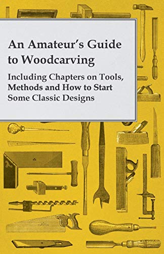 Beispielbild fr An Amateur's Guide to Woodcarving - Including Chapters on Tools, Methods and How to Start Some Classic Designs zum Verkauf von Books Unplugged