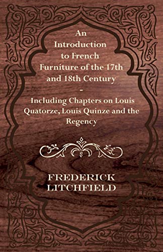 Stock image for An Introduction to French Furniture of the 17th and 18th Century - Including Chapters on Louis Quatorze, Louis Quinze and the Regency for sale by Better World Books
