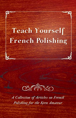 Stock image for Teach Yourself French Polishing - A Collection of Articles on French Polishing for the Keen Amateur for sale by Lucky's Textbooks