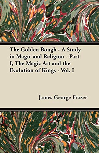 The Golden Bough - A Study in Magic and Religion - Part I, The Magic Art and the Evolution of Kings - Vol. I (9781447445302) by Frazer, Sir James George