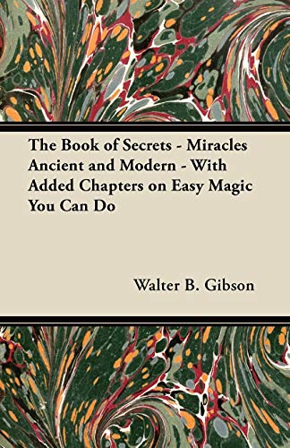 The Book of Secrets - Miracles Ancient and Modern - With Added Chapters on Easy Magic You Can Do (9781447450375) by Gibson, Walter B.