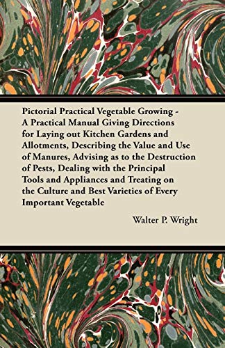 Pictorial Practical Vegetable Growing - A Practical Manual Giving Directions for Laying out Kitchen Gardens and Allotments, Describing the Value and ... with the Principal Tools and Appliances a (9781447450412) by Wright, Walter P.