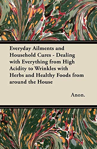 9781447451938: Everyday Ailments and Household Cures - Dealing with Everything from High Acidity to Wrinkles with Herbs and Healthy Foods from around the House