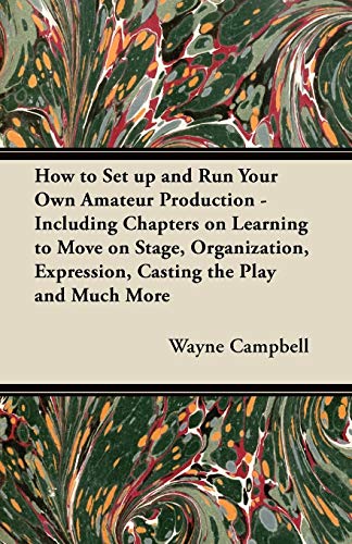 How to Set up and Run Your Own Amateur Production - Including Chapters on Learning to Move on Stage, Organization, Expression, Casting the Play and Much More (9781447452157) by Campbell, Prof Wayne