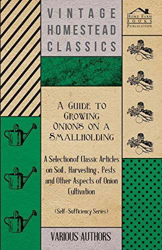 A Guide to Growing Onions on a Smallholding - A Selection of Classic Articles on Soil, Harvesting, Pests and Other Aspects of Onion Cultivation (Sel (9781447454199) by Various