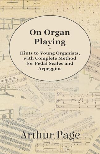 Stock image for On Organ Playing - Hints to Young Organists, with Complete Method for Pedal Scales and Arpeggios for sale by Lucky's Textbooks