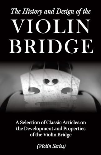 Beispielbild fr The History and Design of the Violin Bridge - A Selection of Classic Articles on the Development and Properties of the Violin Bridge (Violin Series) zum Verkauf von Books Unplugged