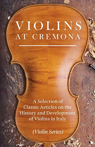 Stock image for Violins at Cremona - A Selection of Classic Articles on the History and Development of Violins in Italy (Violin Series) for sale by WorldofBooks