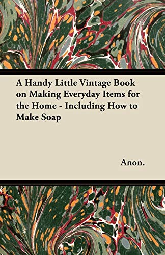 9781447460749: A Handy Little Vintage Book on Making Everyday Items for the Home - Including How to Make Soap