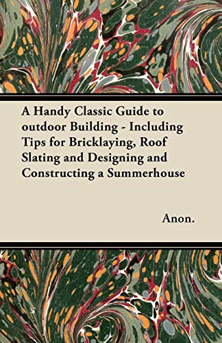 Stock image for A Handy Classic Guide to outdoor Building - Including Tips for Bricklaying, Roof Slating and Designing and Constructing a Summerhouse for sale by Lucky's Textbooks