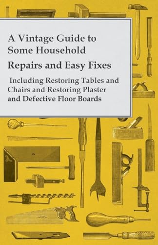 Stock image for A Vintage Guide to Some Household Repairs and Easy Fixes Including Restoring Tables and Chairs and Restoring Plaster and Defective Floor Boards for sale by PBShop.store US