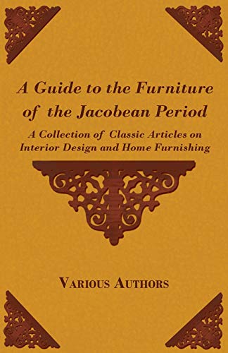 Stock image for A Guide to the Furniture of the Jacobean Period - A Collection of Classic Articles on Interior Design and Home Furnishing for sale by Lucky's Textbooks