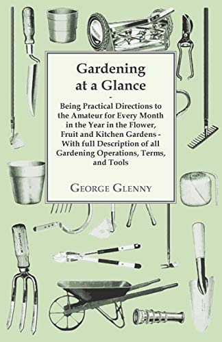 Beispielbild fr Gardening at a Glance being Practical Directions to the Amateur for every Month in the Year in the Flower, Fruit and Kitchen Gardens With full of all Gardening Operations, Terms, and Tools zum Verkauf von PBShop.store US