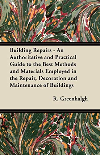 Stock image for Building Repairs - An Authoritative and Practical Guide to the Best Methods and Materials Employed in the Repair, Decoration and Maintenance of Buildings for sale by Phatpocket Limited