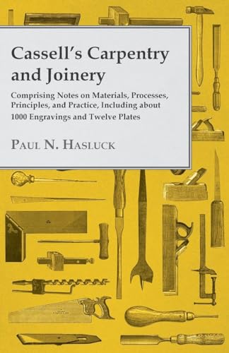 Cassell's Carpentry and Joinery: Comprising Notes on Materials, Processes, Principles, and Practice, Including about 1800 Engravings and Twelve Plates (9781447464839) by Hasluck, Paul N