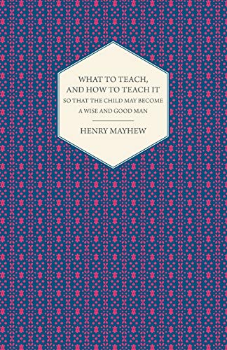 Stock image for What to Teach, and How to Teach It So That the Child May Become a Wise and Good Man for sale by Revaluation Books