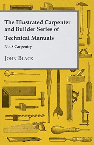 The Illustrated Carpenter and Builder Series of Technical Manuals - No. 8 Carpentry (9781447472230) by Black, John