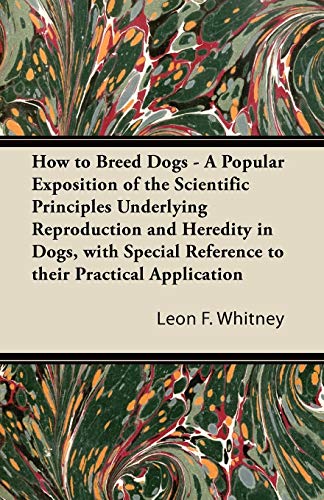 Stock image for How to Breed Dogs - A Popular Exposition of the Scientific Principles Underlying Reproduction and Heredity in Dogs, with Special Reference to their Practical Application for sale by Lucky's Textbooks