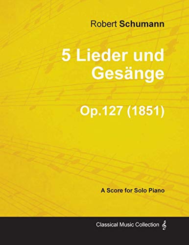 5 Lieder und GesÃ¤nge - A Score for Solo Piano Op.127 (1851) (9781447474401) by Schumann, Robert