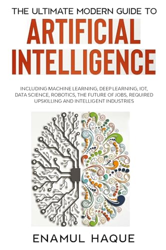 Imagen de archivo de The Ultimate Modern Guide to Artificial Intelligence: Including Machine Learning, Deep Learning, IoT, Data Science, Robotics, The Future of Jobs, Required Upskilling and Intelligent Industries a la venta por Kennys Bookshop and Art Galleries Ltd.