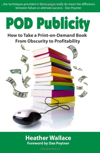 Pod Publicity: How to Take a Print-on-Demand Book From Obscurity to Profitability (9781448654970) by Heather R. Wallace