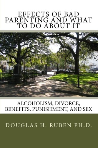Beispielbild fr Effects of Bad Parenting and What to Do About It: Alcoholism, Divorce, Benefits, Punishment, and Sex (Volume 1) zum Verkauf von Revaluation Books