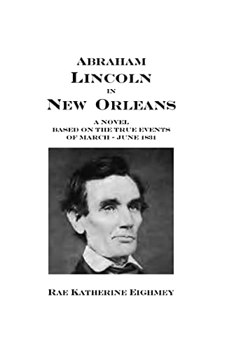 Imagen de archivo de ABRAHAM LINCOLN IN NEW ORLEANS : A NOVEL BASED ON THE TRUE EVENTS OF MARCH-JUNE 1831 a la venta por Magers and Quinn Booksellers