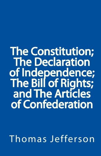 The Constitution; The Declaration of Independence; The Bill of Rights; and The Articles of Confederation - Jefferson, Thomas