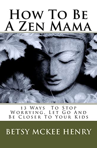 Stock image for How To Be A Zen Mama: 13 Ways To Let Go, Stop Worrying and Be Closer to Your Kids for sale by SecondSale