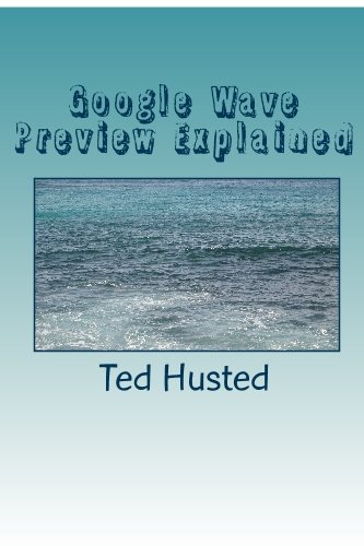 Google Wave Preview Explained: A plain language guide to Google's real-time collaboration and communication web application. (9781448692521) by Husted, Ted