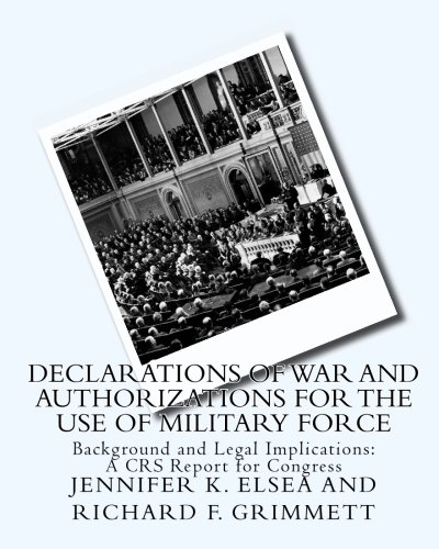 Declarations of War and Authorizations for the Use of Military Force: Background and Legal Implications: A CRS Report for Congress (9781448692767) by Elsea, Jennifer K.; Grimmett, Richard F.