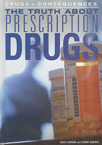 The Truth About Prescription Drugs (Drugs & Consequences) (9781448846429) by Leonard, Basia; Roberts, Jeremy