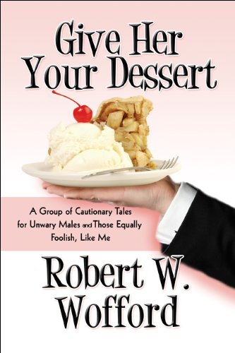 9781448984510: Give Her Your Dessert: A Group of Cautionary Tales for Unwary Males & Those Equally Foolish, Like Me