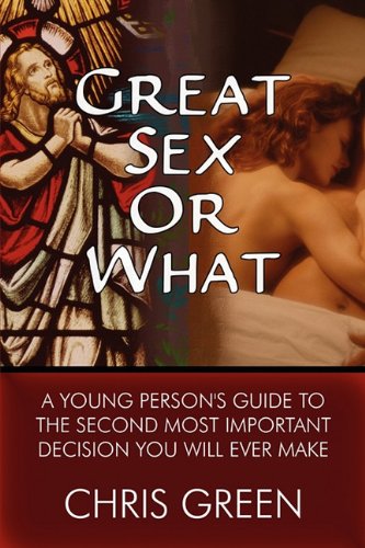 Great Sex or What: A Young Person's Guide to the Second Most Important Decision You Will Ever Make (9781448998340) by Green, Chris