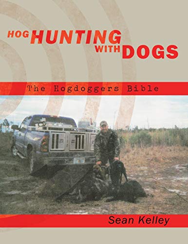 Hog Hunting With Dogs: The Hogdoggers Bible (9781449032951) by Kelley, Sean