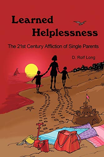 Learned Helplessness: The 21st Century Affliction of Single Parents - D. Rolf Long, Rolf Long