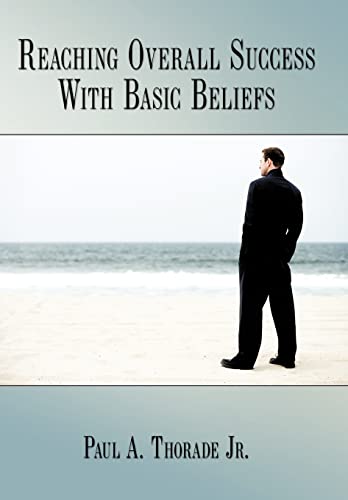 Reaching Overall Success With Basic Beliefs - Paul A. Thorade Jr.