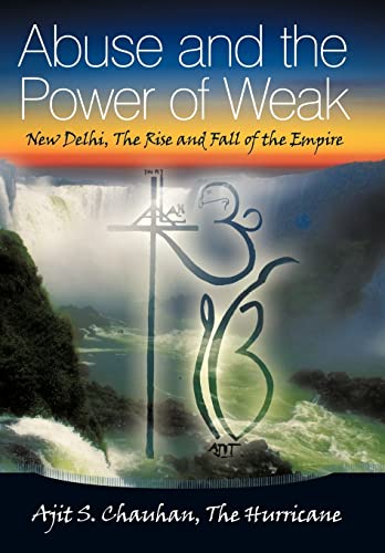 Abuse and the Power of Weak: New Delhi, the Rise and Fall of the Empire - Chauhan the Hurricane, Ajit S.