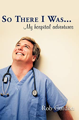 So There I Was . . .: My hospital adventures (9781449089696) by Gordon, Rob