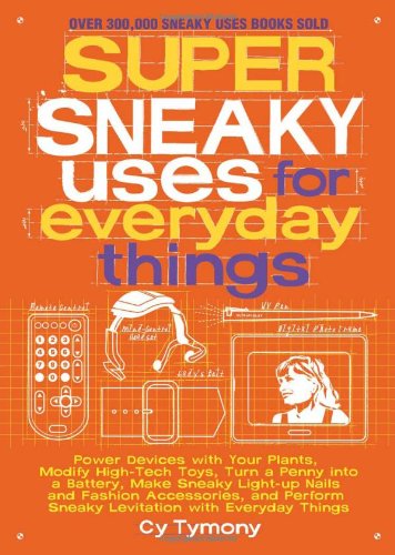 9781449408145: Super Sneaky Uses for Everyday Things: Power Devices with Your Plants, Modify High-Tech Toys, Turn a Penny Into a Battery, and More: 8 (Sneaky Books)