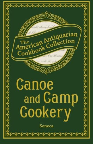 Canoe and Camp Cookery: A Practical Cook Book for Canoeists, Corinthian Sailors, and Outers (9781449439323) by Seneca