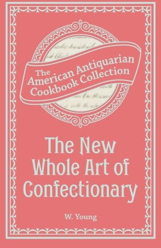 The New Whole Art of Confectionary: Sugar Boiling, Iceing, Candying, Jelly and Wine Making, &c. (9781449453824) by Young, W.