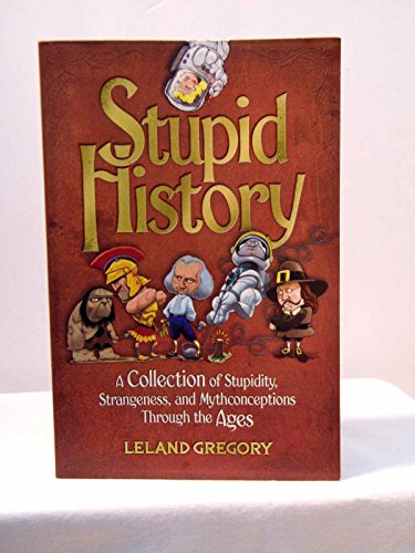 Imagen de archivo de Stupid History - A Collection of Stupidity, Strangeness, and Mythconceptions Through the Ages a la venta por Better World Books