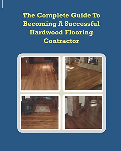 9781449522674: The Complete Guide To Becoming A Successful Hardwood Flooring Contractor
