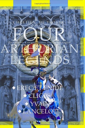 Four Arthurian Legends: Erec et Enide, Cliges, Yvain, and Lancelot: The Complete & Original Edition Translated to English (9781449540203) by De Troyes, Chretien; Van Zannikens, Eric